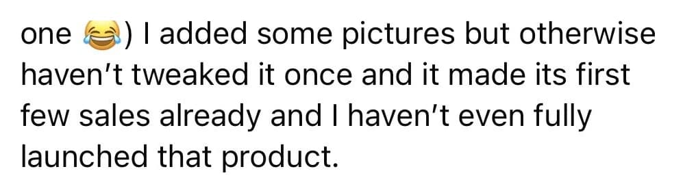 Buyer review, continued: I added some pictures but otherwise have not tweaked it once and it made its first few sales already and I have not even fully launched that product.